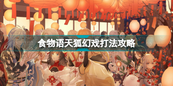 食物语天狐幻戏怎么打 食物语天狐幻戏打法攻略